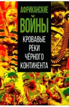 Африканские войны. Кровавые реки чёрного континента