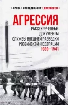 Агрессия. Рассекреченные документы Службы внешней разведки Российской Федерации. 1939-1941