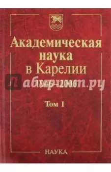 Академическая наука в Карелии. 1946-2006. В 2-х томах. Том 1