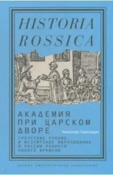Академия при царском дворе.Греческие ученые и иезуитское образование в России раннего Нового времен