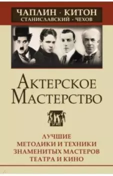Актерское мастерство. Лучшие методики и техники знаменитых мастеров театра и кино