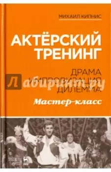 Актёрский тренинг. Драма. Импровизация. Дилемма. Мастер-класс. Учебное пособие