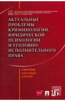 Актуальные проблемы криминологии, юридической психологии и уголовно-исполнительного права. Сборник