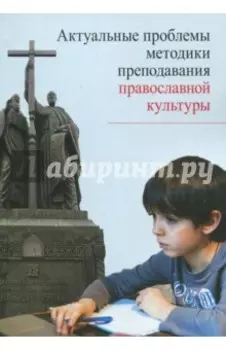 Актуальные проблемы методики преподавания православной культуры. Коллективная монография