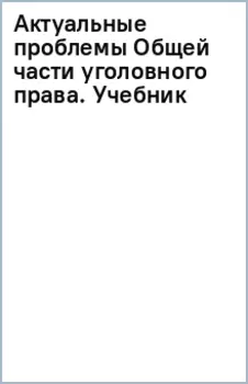Актуальные проблемы Общей части уголовного права. Учебник