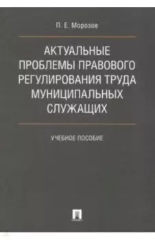 Актуальные проблемы правового регулирования труда муниципальных служащих. Учебное пособие