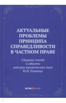 Актуальные проблемы принципа справедливости в частном праве. Сборник статей