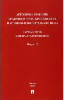 Актуальные проблемы уголовного права, криминологии и уголовно-исполнительного права. Выпуск 12