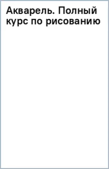 Акварель. Полный курс по рисованию