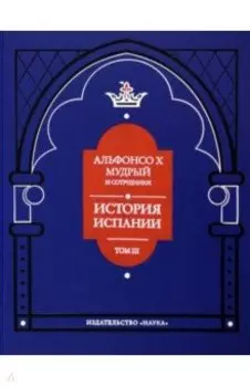 Альфонсо X Мудрый и сотрудники. Том 3. История Испании, которую составил благороднейший король
