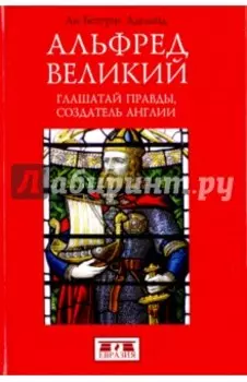 Альфред Великий. Глашатай правды,создатель Англии