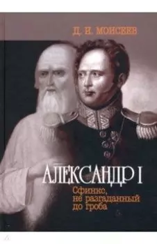 Александр I. Сфинкс, не разгаданный до гроба