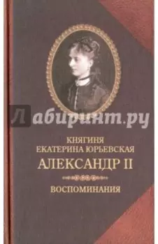 Александр II. Воспоминания. Александр II и Екатерина Юрьевская. Биографический очерк