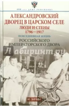 Александровский дворец в Царском Селе. Люди и стены. 1796-1917. Повседневная жизнь