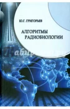 Алгоритмы радиобиологии. Атомная радиация, космос, звук, радиочастоты, мобильная связь. Очерки