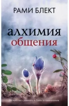 Алхимия общения. Искусство слышать и быть услышанным