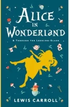Alice's Adventures in Wonderland. Through the Looking-Glass, and What Alice Found There
