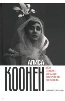 Алиса Коонен. «Моя стихия — большие внутренние волненья». Дневники. 1904–1950