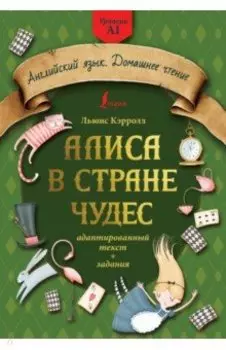 Алиса в стране чудес. Адаптированный текст + задания. Уровень А1