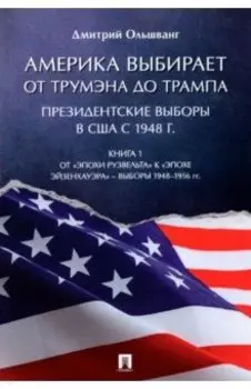 Америка выбирает. От Трумэна до Трампа. Президентские выборы в США с 1948 г. Книга 1