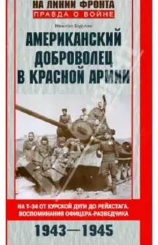 Американский доброволец в Красной Армии. На Т-34 от Курской дуги до Рейхстага. 1943-1945