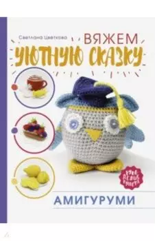 Амигуруми. Вяжем уютную сказку