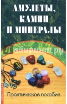 Амулеты, камни и минералы. Практическое пособие