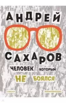 Андрей Сахаров. Человек, который не боялся