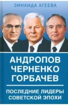 Андропов. Черненко. Горбачев. Последние лидеры советской эпохи
