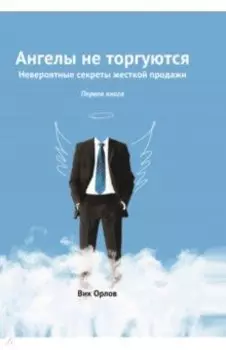 Ангелы не торгуются… Невероятные секреты жесткой продажи. Книга 1