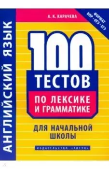 Английский язык. 100 тестов по лексике и грамматике для начальной школы. Учебное пособие