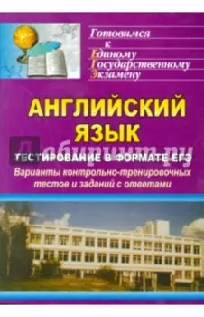 Английский язык. Тестирование в формате ЕГЭ. Варианты контрольно-тренировочных тестов и заданий