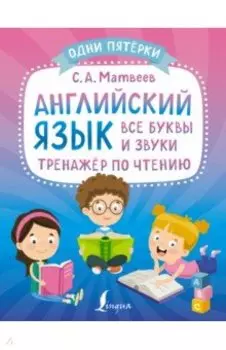 Английский язык. Все буквы и звуки. Тренажёр по чтению