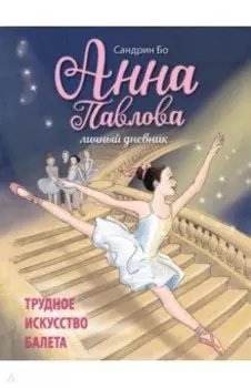 Анна Павлова. Личный дневник. Трудное искусство балета