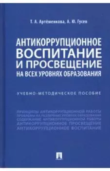 Антикоррупционное воспитание и просвещение на всех уровнях образования. Учебно-методическое пособие