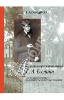 Антропологическая поэтика С. А. Есенина. Авторский жизнетекст на перекрестье культурных традиций