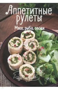 Аппетитные рулеты. Мясо, рыба, овощи