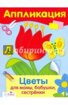 Аппликация. Цветы для мамы, бабушки, сестренки