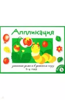 Аппликация. Занятия дома и в детском саду. 3-4 года. Выпуск 3