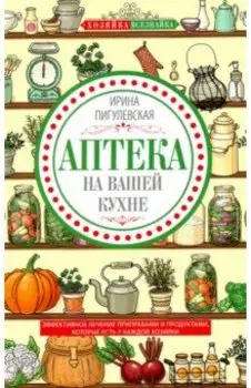 Аптека на вашей кухне. Эффективное лечение приправами и продуктами, которые есть у каждой хозяйки