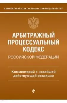 Арбитражный процессуальный кодекс Российской Федерации. Комментарий к новейшей действующей редакции