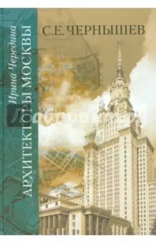 Архитекторы Москвы. С.Е. Чернышев