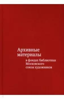 Архивные материалы в фондах библиотеки Московского союза художников: альбом-каталог
