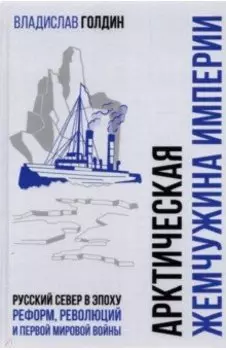 Арктическая жемчужина империи. Русский Север в эпоху реформ, революций и Первой мировой войны