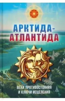 Арктида и Атлантида. Вехи противостояния и ключи исцеления