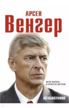 Арсен Венгер. Моя жизнь в красно-белом