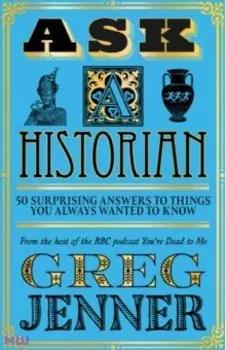 Ask A Historian. 50 Surprising Answers to Things You Always Wanted to Know