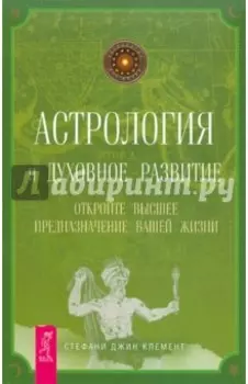 Астрология и духовное развитие. Откройте высшее предназначение вашей жизни