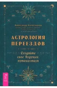 Астрология переездов. Создайте свое будущее, путешествуя
