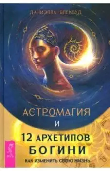 Астромагия и 12 архетипов Богини. Как изменить свою жизнь